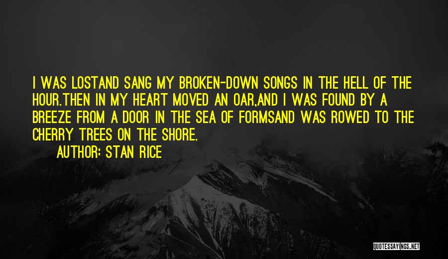 Stan Rice Quotes: I Was Lostand Sang My Broken-down Songs In The Hell Of The Hour.then In My Heart Moved An Oar,and I