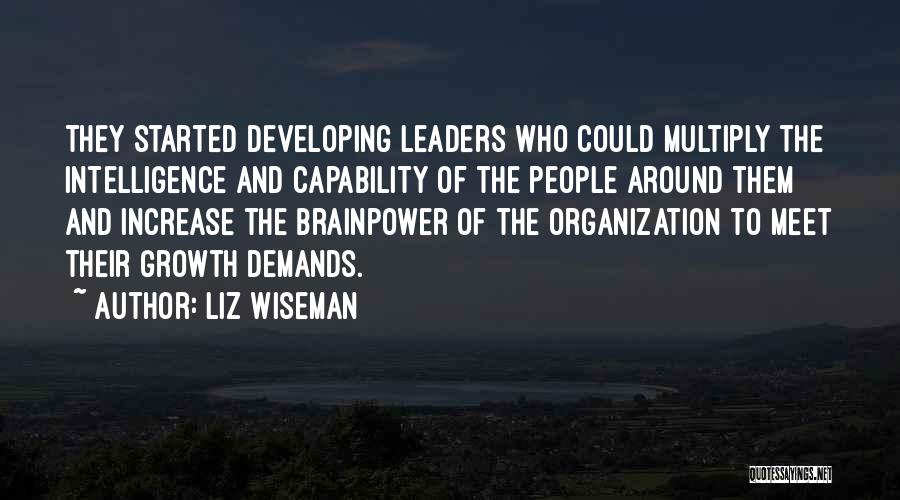 Liz Wiseman Quotes: They Started Developing Leaders Who Could Multiply The Intelligence And Capability Of The People Around Them And Increase The Brainpower