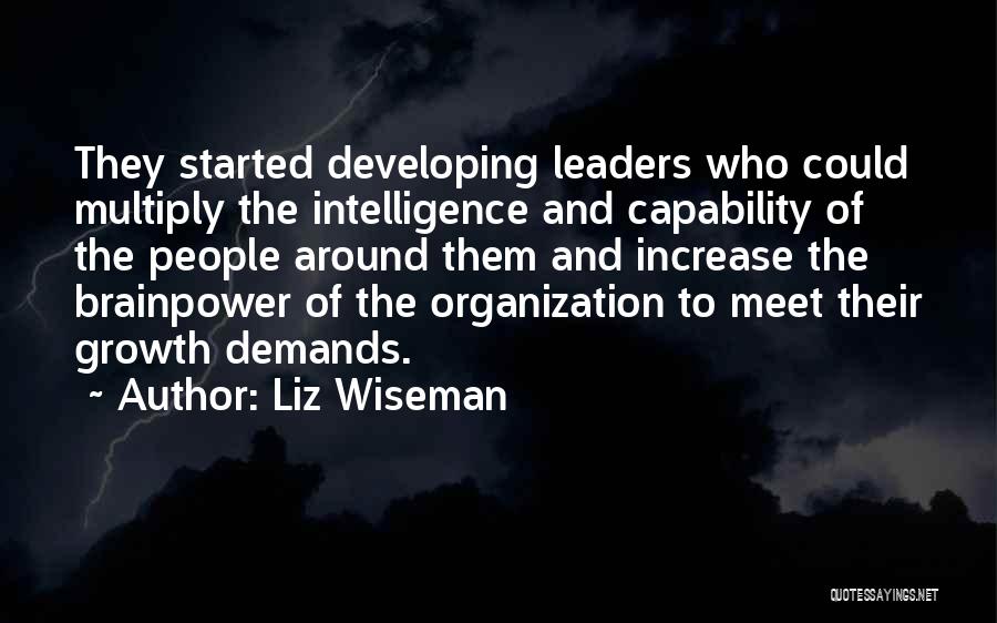 Liz Wiseman Quotes: They Started Developing Leaders Who Could Multiply The Intelligence And Capability Of The People Around Them And Increase The Brainpower