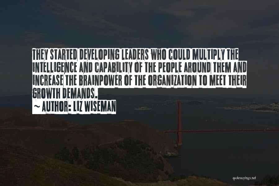 Liz Wiseman Quotes: They Started Developing Leaders Who Could Multiply The Intelligence And Capability Of The People Around Them And Increase The Brainpower