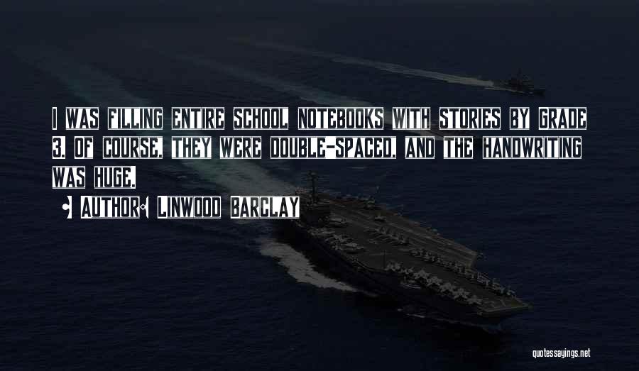 Linwood Barclay Quotes: I Was Filling Entire School Notebooks With Stories By Grade 3. Of Course, They Were Double-spaced, And The Handwriting Was