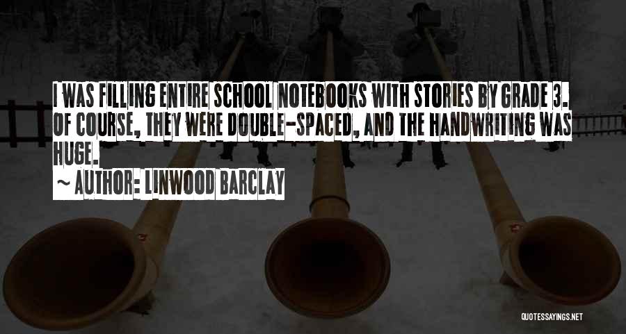 Linwood Barclay Quotes: I Was Filling Entire School Notebooks With Stories By Grade 3. Of Course, They Were Double-spaced, And The Handwriting Was