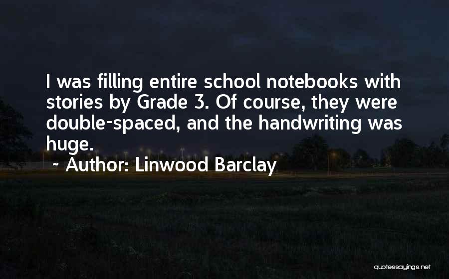 Linwood Barclay Quotes: I Was Filling Entire School Notebooks With Stories By Grade 3. Of Course, They Were Double-spaced, And The Handwriting Was