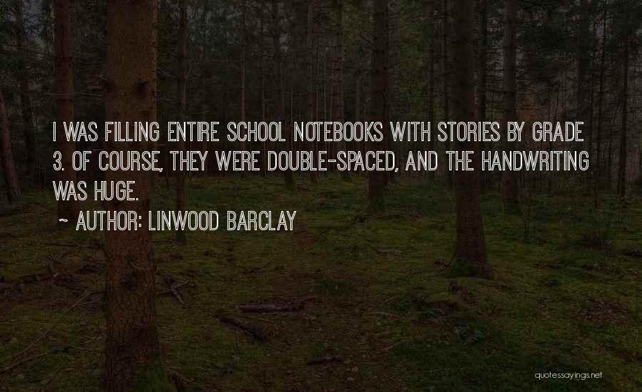 Linwood Barclay Quotes: I Was Filling Entire School Notebooks With Stories By Grade 3. Of Course, They Were Double-spaced, And The Handwriting Was