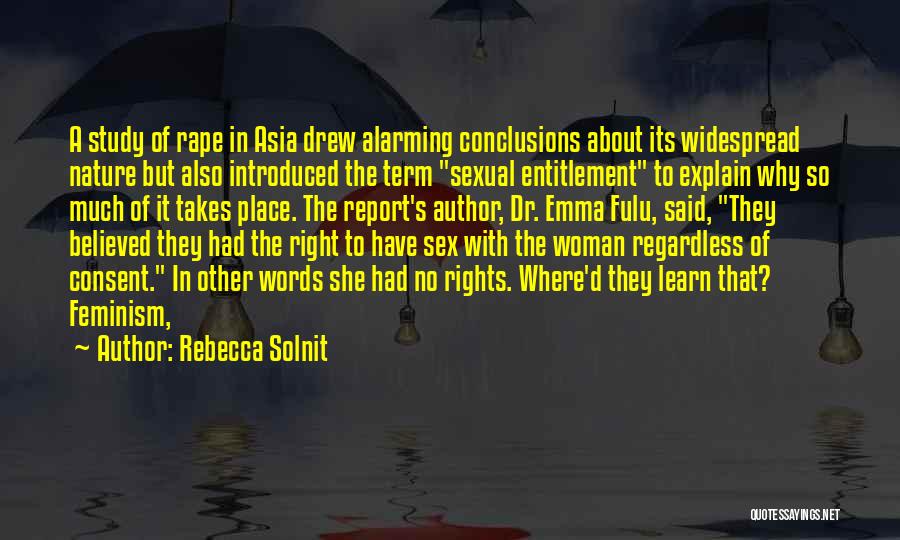 Rebecca Solnit Quotes: A Study Of Rape In Asia Drew Alarming Conclusions About Its Widespread Nature But Also Introduced The Term Sexual Entitlement