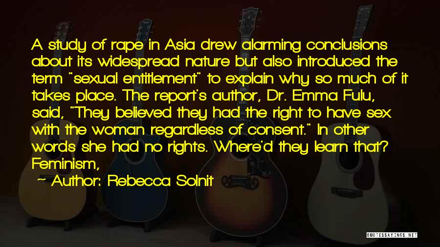 Rebecca Solnit Quotes: A Study Of Rape In Asia Drew Alarming Conclusions About Its Widespread Nature But Also Introduced The Term Sexual Entitlement