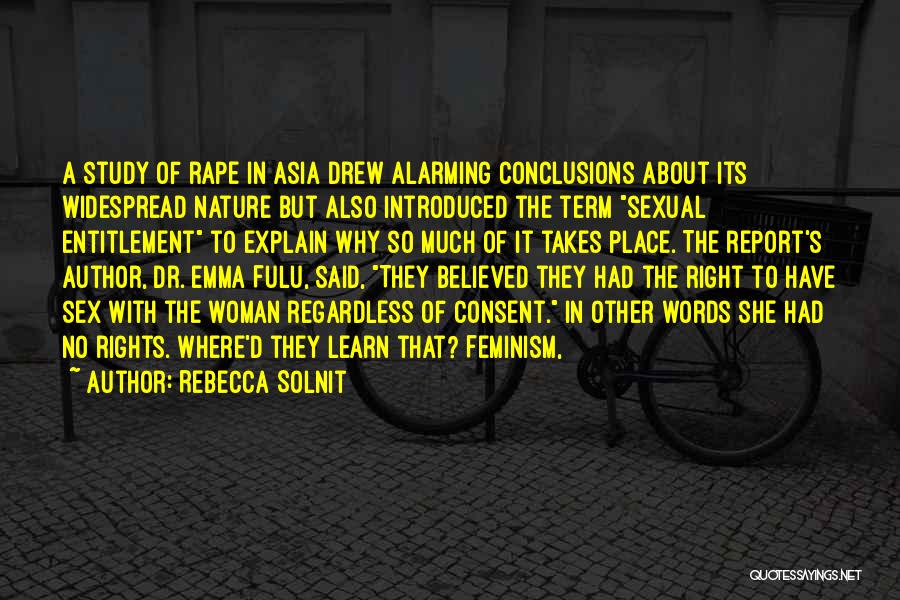 Rebecca Solnit Quotes: A Study Of Rape In Asia Drew Alarming Conclusions About Its Widespread Nature But Also Introduced The Term Sexual Entitlement