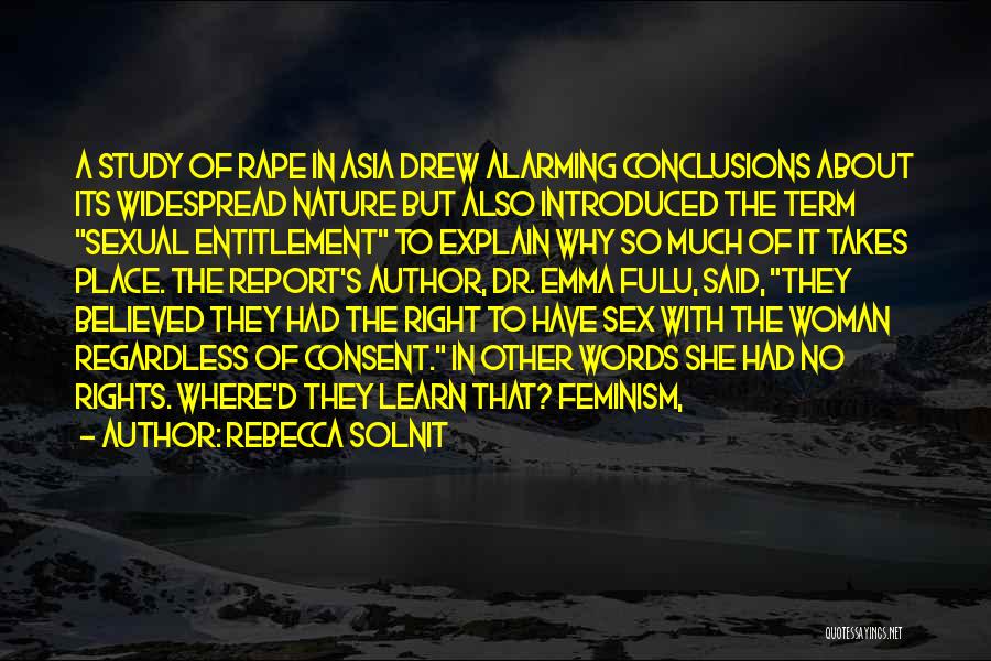 Rebecca Solnit Quotes: A Study Of Rape In Asia Drew Alarming Conclusions About Its Widespread Nature But Also Introduced The Term Sexual Entitlement
