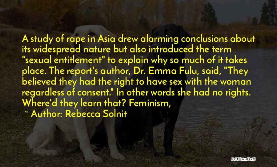 Rebecca Solnit Quotes: A Study Of Rape In Asia Drew Alarming Conclusions About Its Widespread Nature But Also Introduced The Term Sexual Entitlement