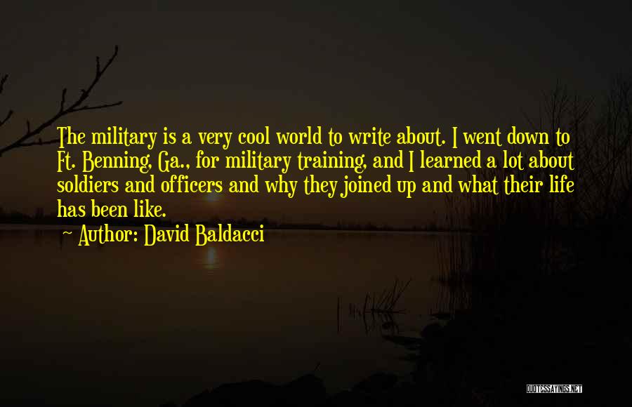 David Baldacci Quotes: The Military Is A Very Cool World To Write About. I Went Down To Ft. Benning, Ga., For Military Training,