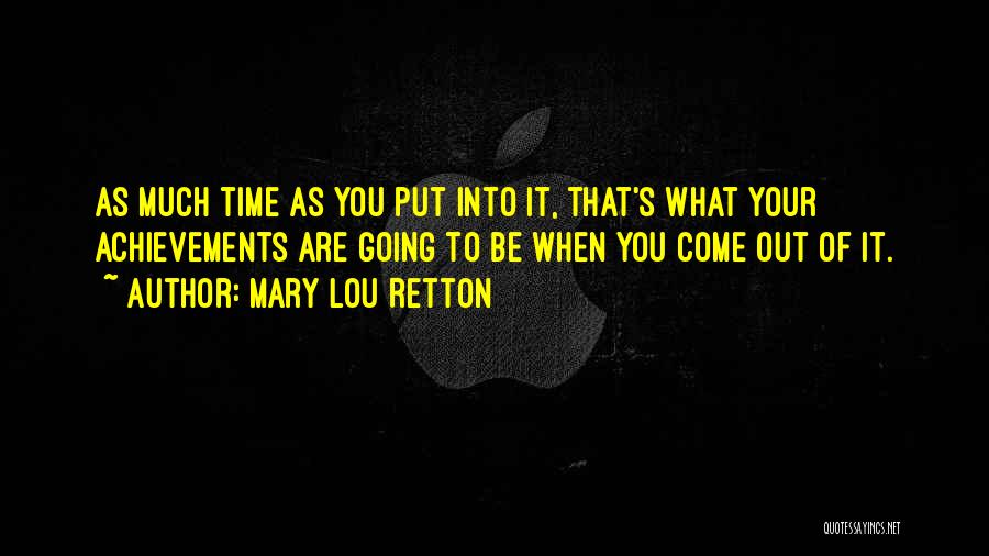 Mary Lou Retton Quotes: As Much Time As You Put Into It, That's What Your Achievements Are Going To Be When You Come Out