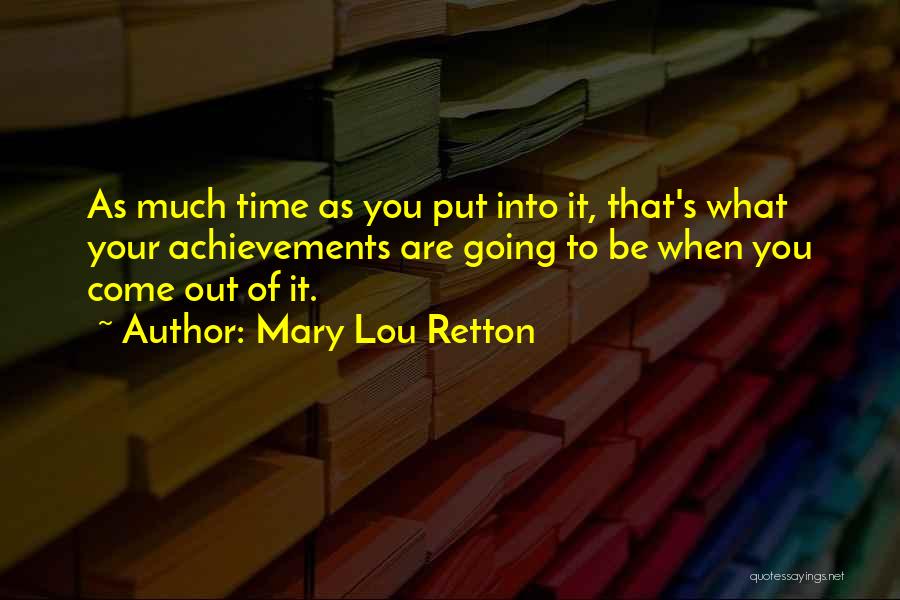 Mary Lou Retton Quotes: As Much Time As You Put Into It, That's What Your Achievements Are Going To Be When You Come Out