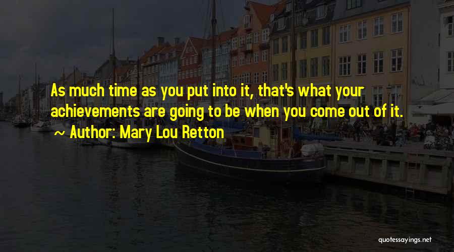 Mary Lou Retton Quotes: As Much Time As You Put Into It, That's What Your Achievements Are Going To Be When You Come Out