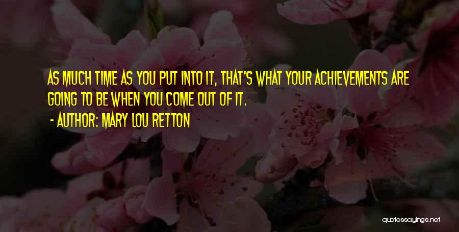 Mary Lou Retton Quotes: As Much Time As You Put Into It, That's What Your Achievements Are Going To Be When You Come Out