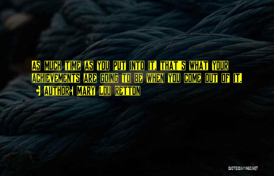 Mary Lou Retton Quotes: As Much Time As You Put Into It, That's What Your Achievements Are Going To Be When You Come Out