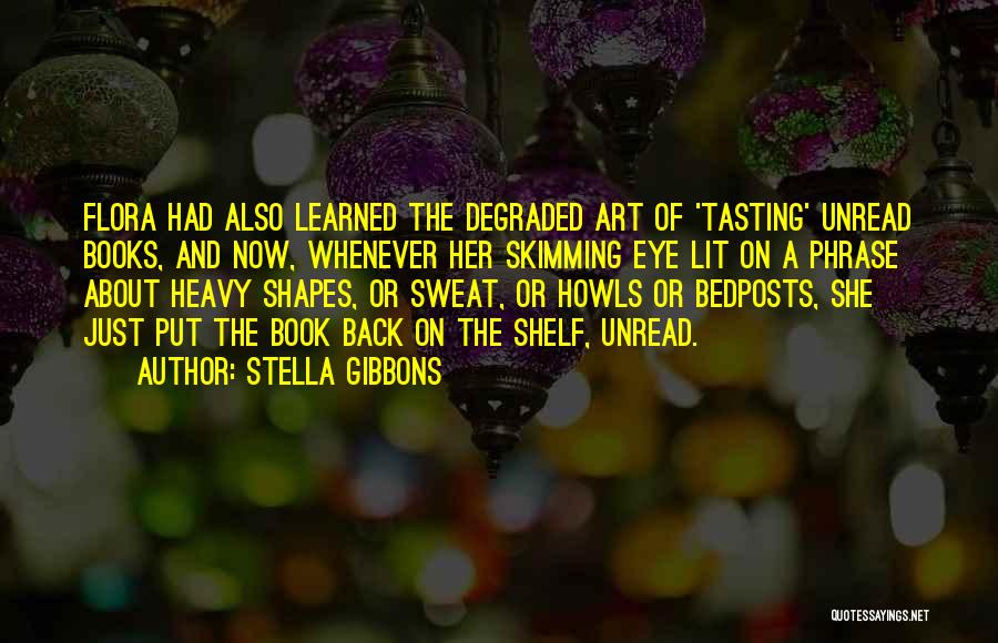 Stella Gibbons Quotes: Flora Had Also Learned The Degraded Art Of 'tasting' Unread Books, And Now, Whenever Her Skimming Eye Lit On A