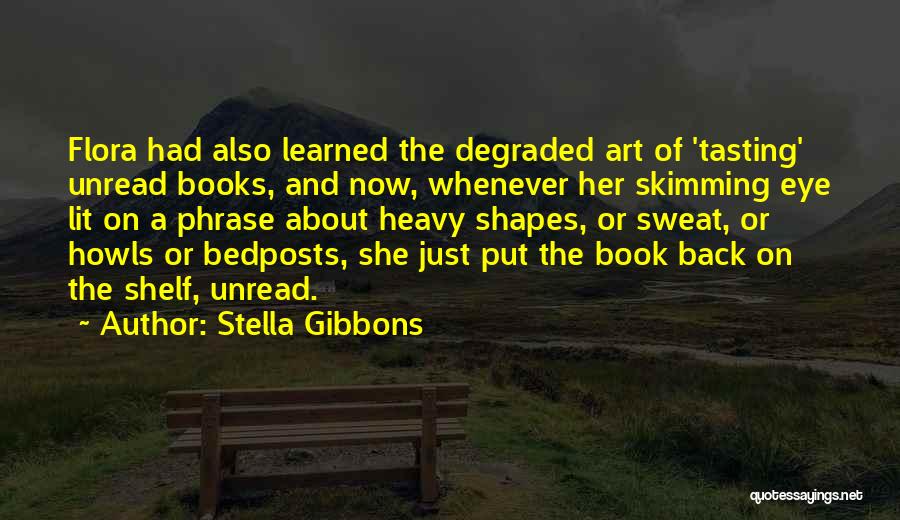 Stella Gibbons Quotes: Flora Had Also Learned The Degraded Art Of 'tasting' Unread Books, And Now, Whenever Her Skimming Eye Lit On A