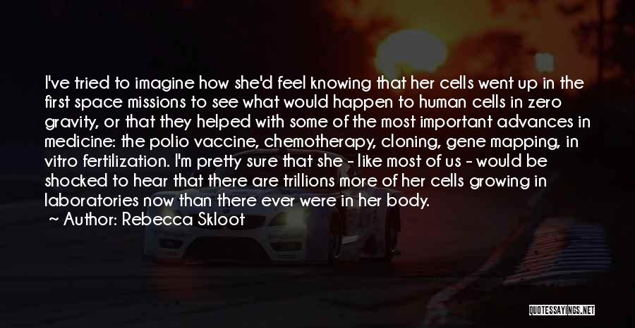 Rebecca Skloot Quotes: I've Tried To Imagine How She'd Feel Knowing That Her Cells Went Up In The First Space Missions To See