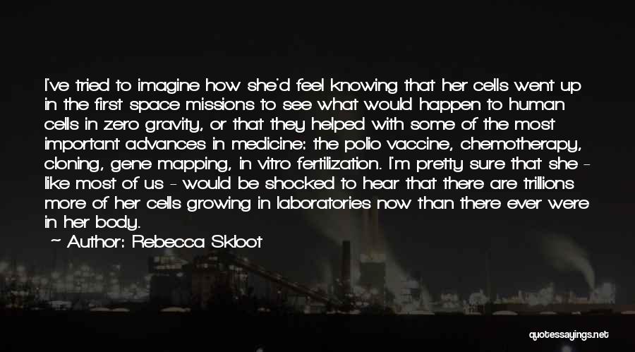 Rebecca Skloot Quotes: I've Tried To Imagine How She'd Feel Knowing That Her Cells Went Up In The First Space Missions To See