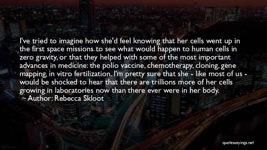 Rebecca Skloot Quotes: I've Tried To Imagine How She'd Feel Knowing That Her Cells Went Up In The First Space Missions To See