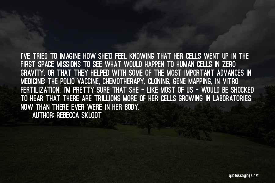 Rebecca Skloot Quotes: I've Tried To Imagine How She'd Feel Knowing That Her Cells Went Up In The First Space Missions To See