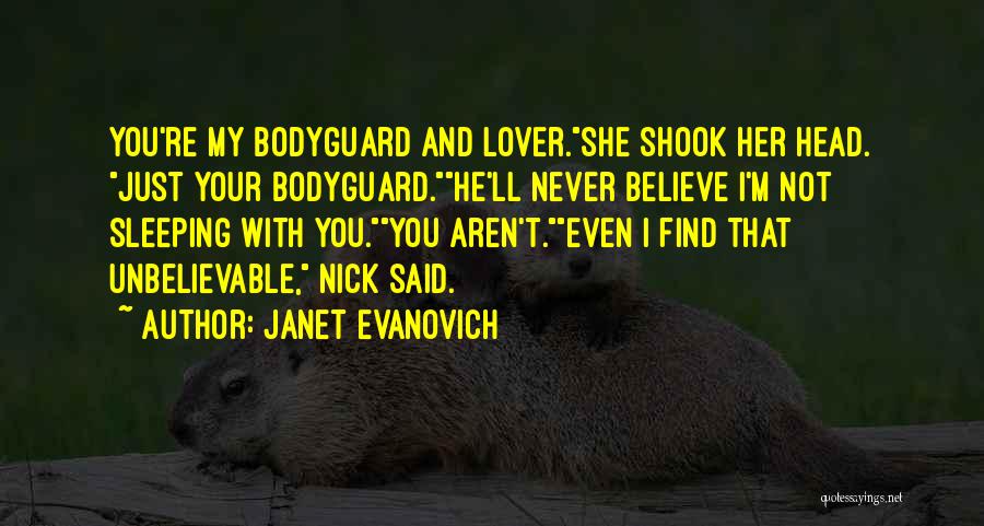 Janet Evanovich Quotes: You're My Bodyguard And Lover.she Shook Her Head. Just Your Bodyguard.he'll Never Believe I'm Not Sleeping With You.you Aren't.even I