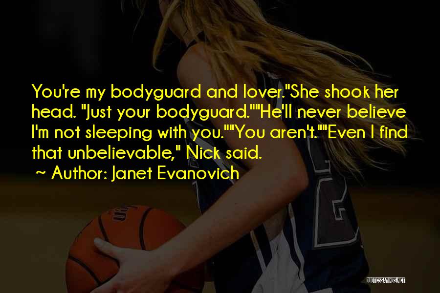 Janet Evanovich Quotes: You're My Bodyguard And Lover.she Shook Her Head. Just Your Bodyguard.he'll Never Believe I'm Not Sleeping With You.you Aren't.even I