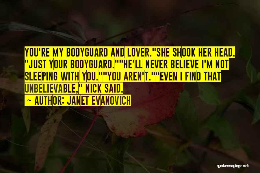 Janet Evanovich Quotes: You're My Bodyguard And Lover.she Shook Her Head. Just Your Bodyguard.he'll Never Believe I'm Not Sleeping With You.you Aren't.even I