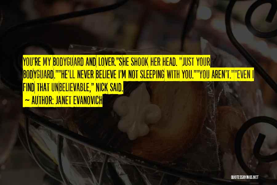 Janet Evanovich Quotes: You're My Bodyguard And Lover.she Shook Her Head. Just Your Bodyguard.he'll Never Believe I'm Not Sleeping With You.you Aren't.even I