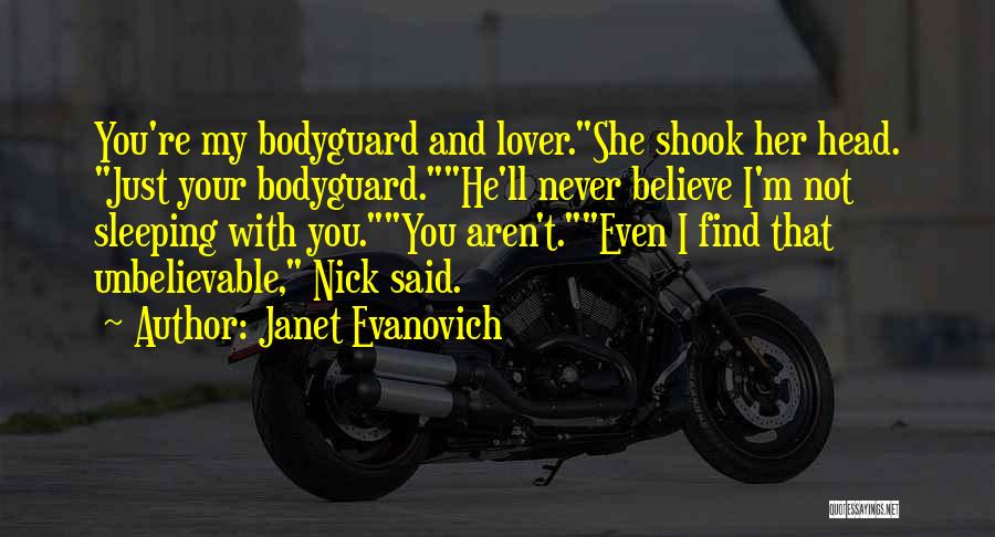 Janet Evanovich Quotes: You're My Bodyguard And Lover.she Shook Her Head. Just Your Bodyguard.he'll Never Believe I'm Not Sleeping With You.you Aren't.even I