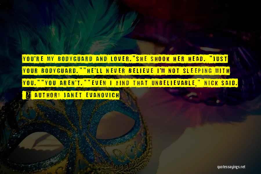 Janet Evanovich Quotes: You're My Bodyguard And Lover.she Shook Her Head. Just Your Bodyguard.he'll Never Believe I'm Not Sleeping With You.you Aren't.even I