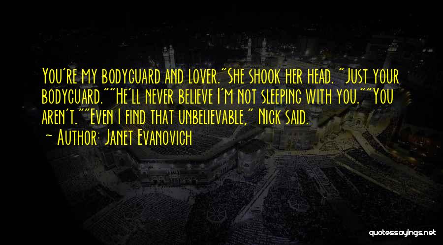 Janet Evanovich Quotes: You're My Bodyguard And Lover.she Shook Her Head. Just Your Bodyguard.he'll Never Believe I'm Not Sleeping With You.you Aren't.even I