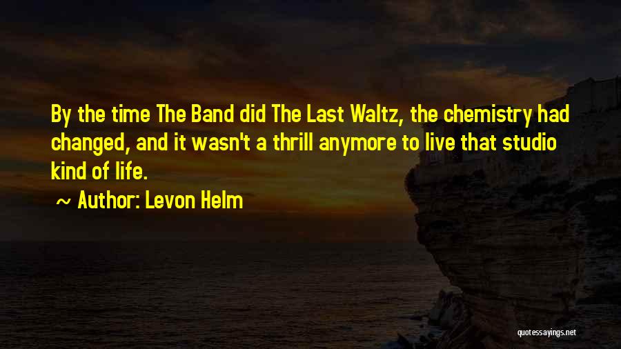 Levon Helm Quotes: By The Time The Band Did The Last Waltz, The Chemistry Had Changed, And It Wasn't A Thrill Anymore To