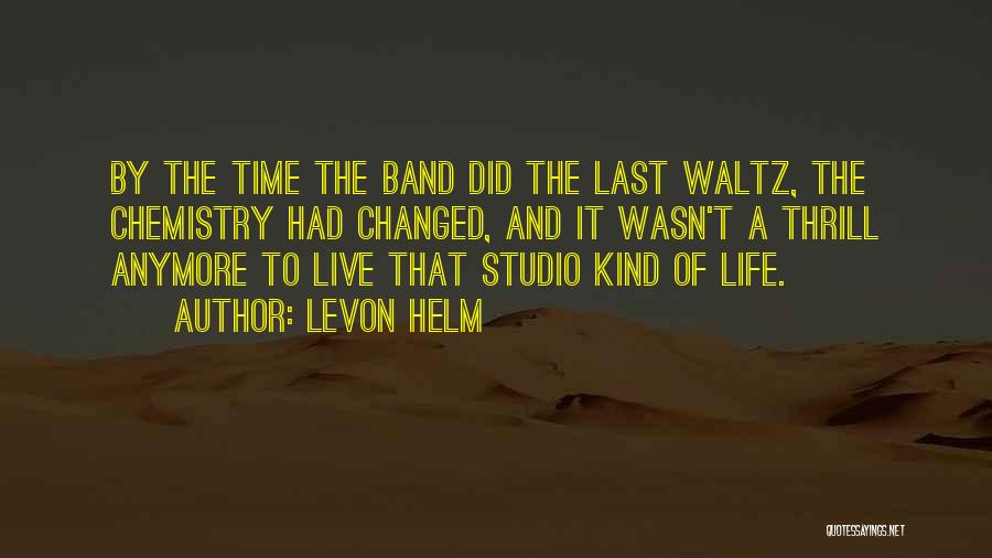 Levon Helm Quotes: By The Time The Band Did The Last Waltz, The Chemistry Had Changed, And It Wasn't A Thrill Anymore To