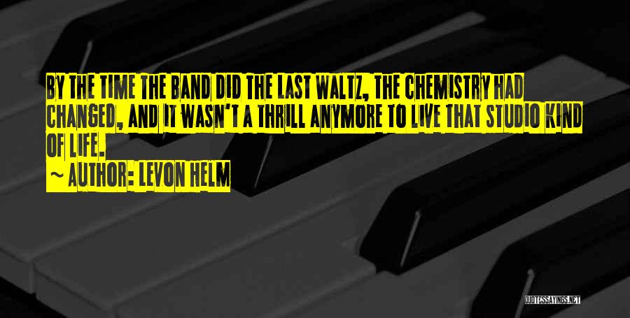 Levon Helm Quotes: By The Time The Band Did The Last Waltz, The Chemistry Had Changed, And It Wasn't A Thrill Anymore To