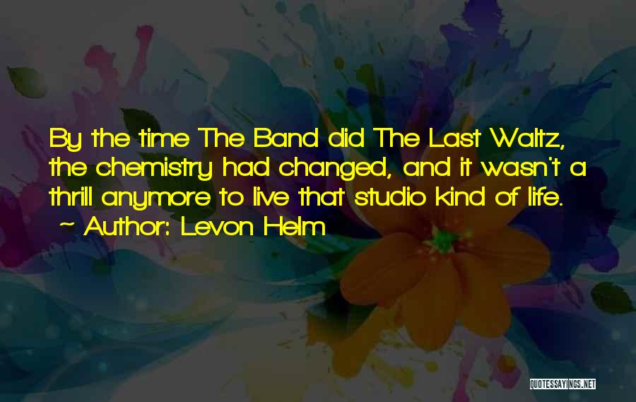 Levon Helm Quotes: By The Time The Band Did The Last Waltz, The Chemistry Had Changed, And It Wasn't A Thrill Anymore To