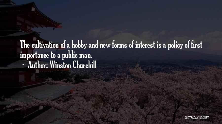 Winston Churchill Quotes: The Cultivation Of A Hobby And New Forms Of Interest Is A Policy Of First Importance To A Public Man.