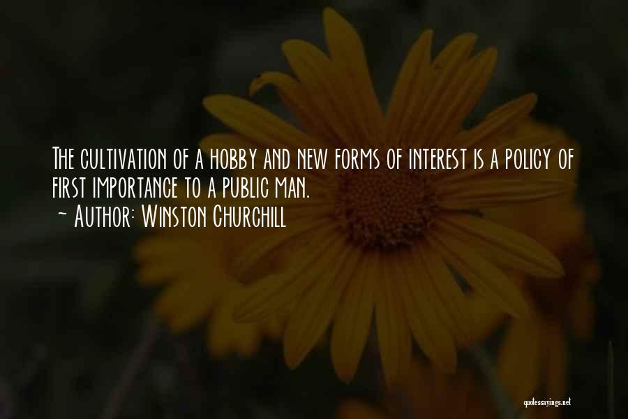 Winston Churchill Quotes: The Cultivation Of A Hobby And New Forms Of Interest Is A Policy Of First Importance To A Public Man.