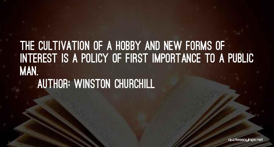 Winston Churchill Quotes: The Cultivation Of A Hobby And New Forms Of Interest Is A Policy Of First Importance To A Public Man.