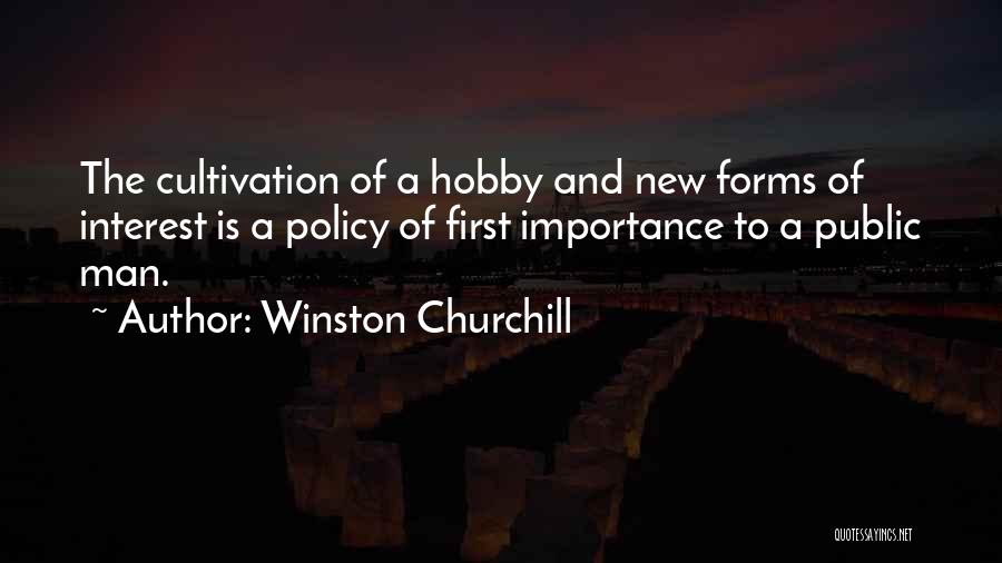 Winston Churchill Quotes: The Cultivation Of A Hobby And New Forms Of Interest Is A Policy Of First Importance To A Public Man.