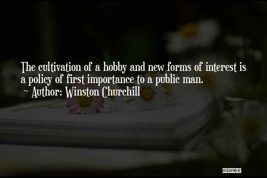 Winston Churchill Quotes: The Cultivation Of A Hobby And New Forms Of Interest Is A Policy Of First Importance To A Public Man.