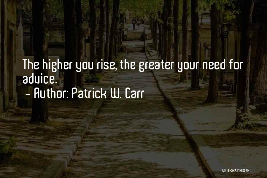 Patrick W. Carr Quotes: The Higher You Rise, The Greater Your Need For Advice.