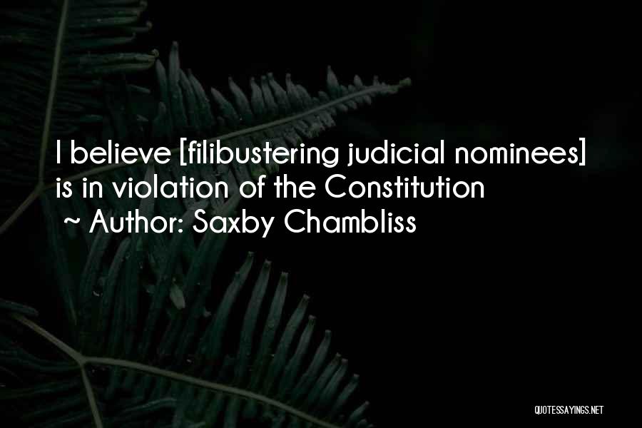 Saxby Chambliss Quotes: I Believe [filibustering Judicial Nominees] Is In Violation Of The Constitution
