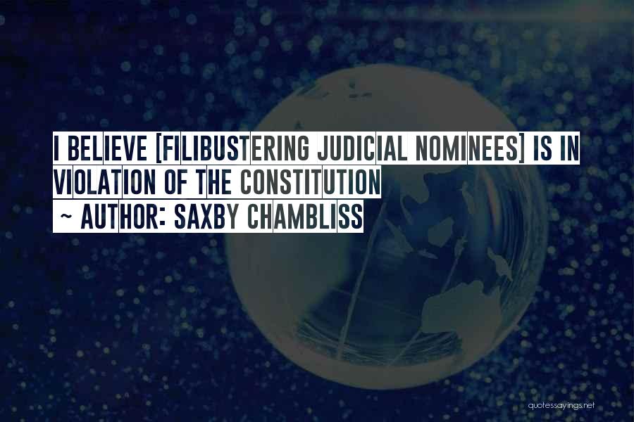 Saxby Chambliss Quotes: I Believe [filibustering Judicial Nominees] Is In Violation Of The Constitution