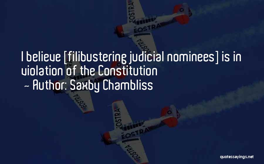 Saxby Chambliss Quotes: I Believe [filibustering Judicial Nominees] Is In Violation Of The Constitution