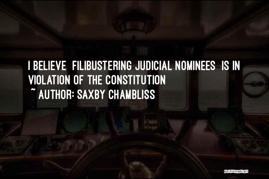 Saxby Chambliss Quotes: I Believe [filibustering Judicial Nominees] Is In Violation Of The Constitution