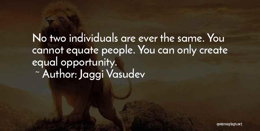 Jaggi Vasudev Quotes: No Two Individuals Are Ever The Same. You Cannot Equate People. You Can Only Create Equal Opportunity.
