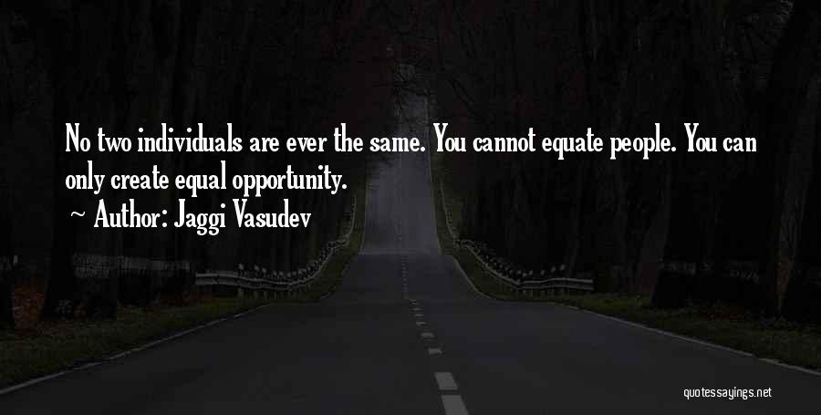 Jaggi Vasudev Quotes: No Two Individuals Are Ever The Same. You Cannot Equate People. You Can Only Create Equal Opportunity.
