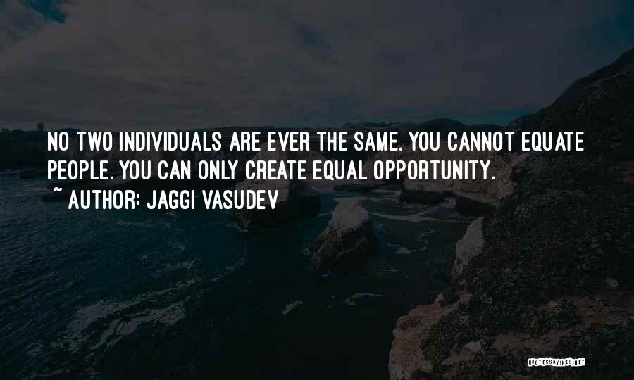 Jaggi Vasudev Quotes: No Two Individuals Are Ever The Same. You Cannot Equate People. You Can Only Create Equal Opportunity.