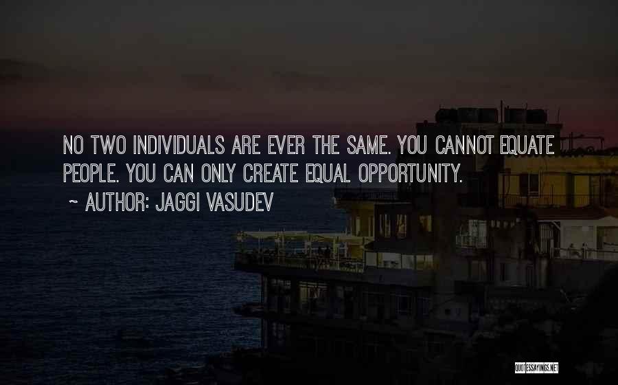 Jaggi Vasudev Quotes: No Two Individuals Are Ever The Same. You Cannot Equate People. You Can Only Create Equal Opportunity.